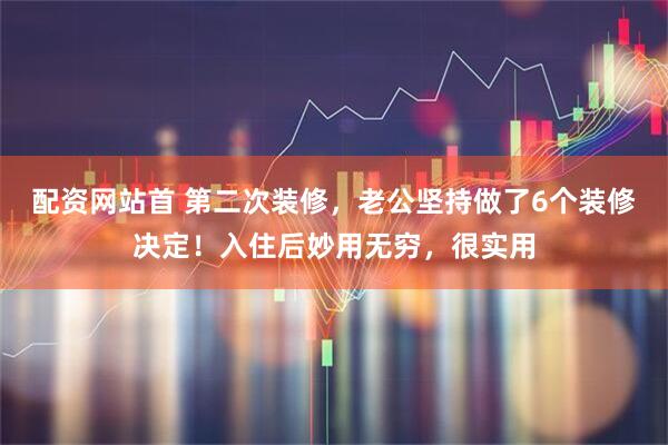 配资网站首 第二次装修,老公坚持做了6个装修决定!入住后妙用无穷,很实用