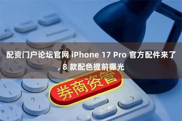 配资门户论坛官网 iPhone 17 Pro 官方配件来了, 8 款配色提前曝光