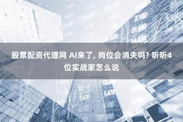 股票配资代理网 AI来了, 岗位会消失吗? 听听4位实战家怎么说