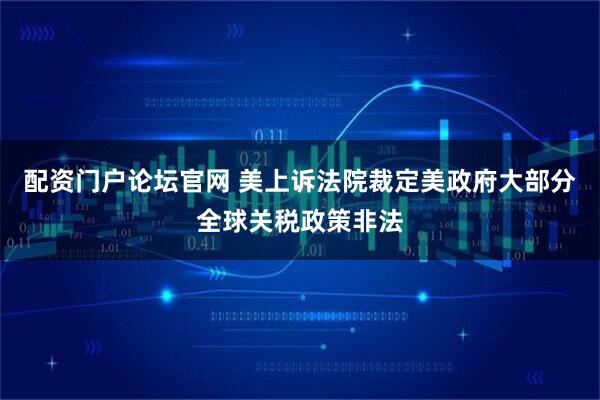 配资门户论坛官网 美上诉法院裁定美政府大部分全球关税政策非法