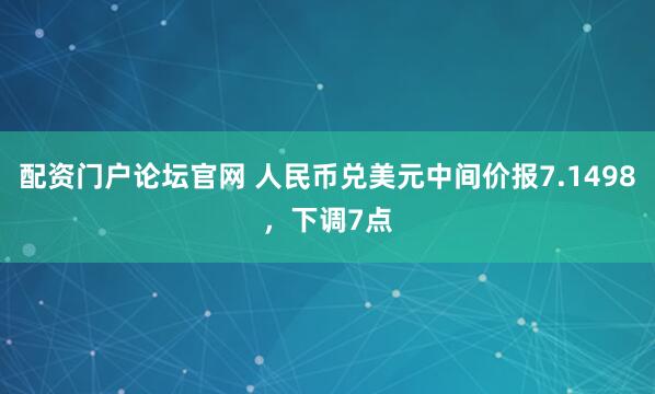 配资门户论坛官网 人民币兑美元中间价报7.1498，下调7点