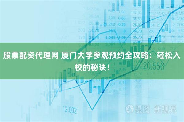 股票配资代理网 厦门大学参观预约全攻略:轻松入校的秘诀!