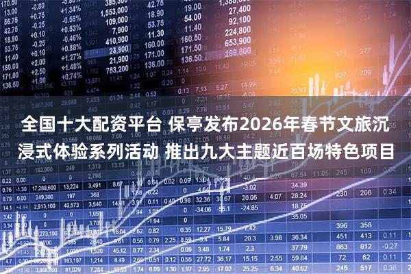 全国十大配资平台 保亭发布2026年春节文旅沉浸式体验系列活动 推出九大主题近百场特色项目