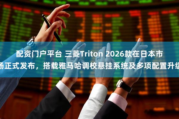 配资门户平台 三菱Triton 2026款在日本市场正式发布，搭载雅马哈调校悬挂系统及多项配置升级