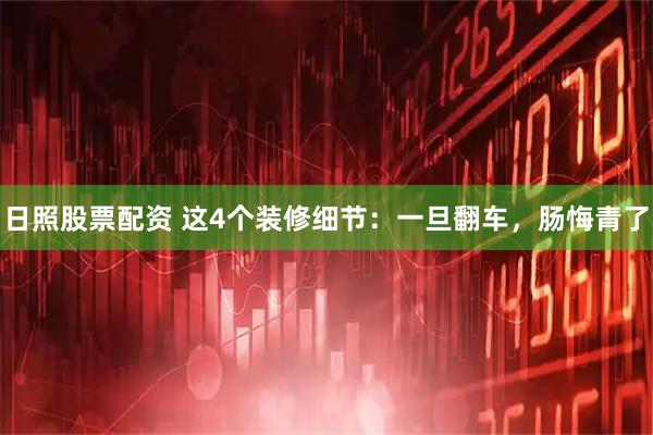 日照股票配资 这4个装修细节：一旦翻车，肠悔青了