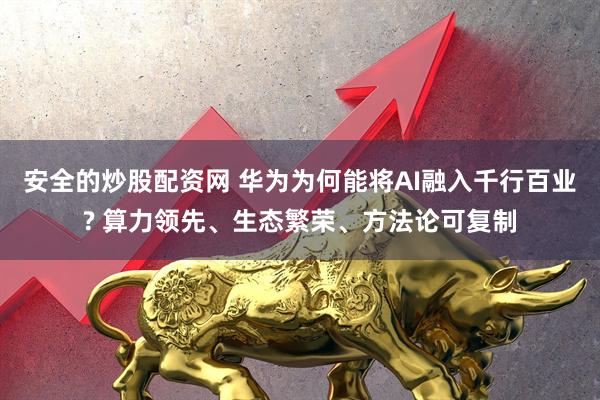 安全的炒股配资网 华为为何能将AI融入千行百业? 算力领先、生态繁荣、方法论可复制