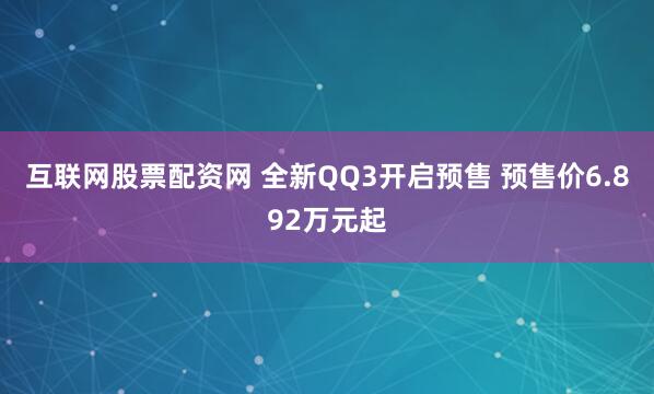 互联网股票配资网 全新QQ3开启预售 预售价6.892万元起