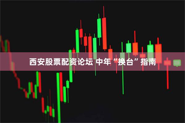 西安股票配资论坛 中年“换台”指南