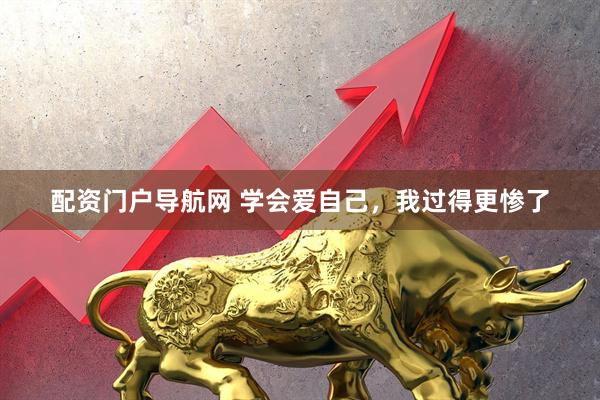 配资门户导航网 学会爱自己，我过得更惨了