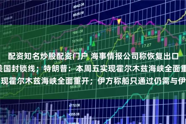 配资知名炒股配资门户 海事情报公司称恢复出口，2艘伊朗油轮已驶出美国封锁线；特朗普：本周五实现霍尔木兹海峡全面重开；伊方称船只通过仍需与伊协调